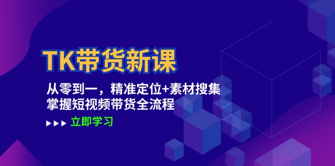 TK带货新课：从零到一，精准定位+素材搜集 掌握短视频带货全流程-橙尔网赚two