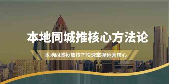 本地同城推核心方法论，本地同城投放技巧快速掌握运营核心(19节课)-橙尔网赚two