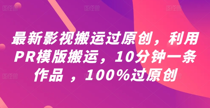 最新影视搬运过原创，利用PR模版搬运，10分钟一条作品 ，100%过原创【教程+PR模板】-橙尔网赚two