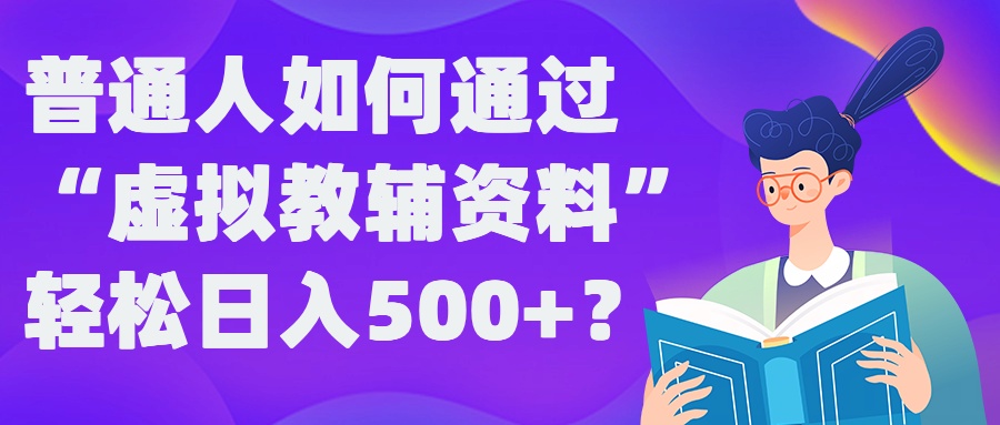 普通人如何通过“虚拟教辅”资料轻松日入500+?揭秘稳定玩法-橙尔网赚two