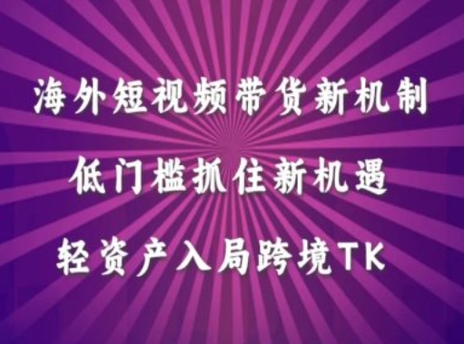 海外短视频Tiktok带货新机制，低门槛抓住新机遇，轻资产入局跨境TK-橙尔网赚two