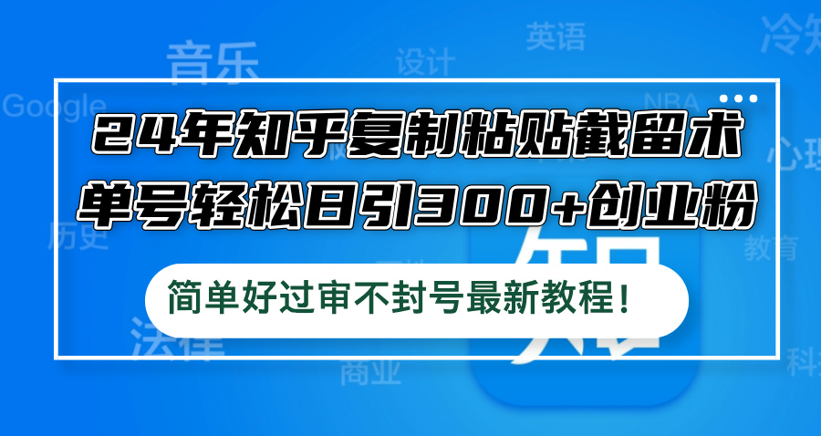 24年知乎复制粘贴截留术，单号轻松日引300+创业粉，简单好过审不封号最…-橙尔网赚two