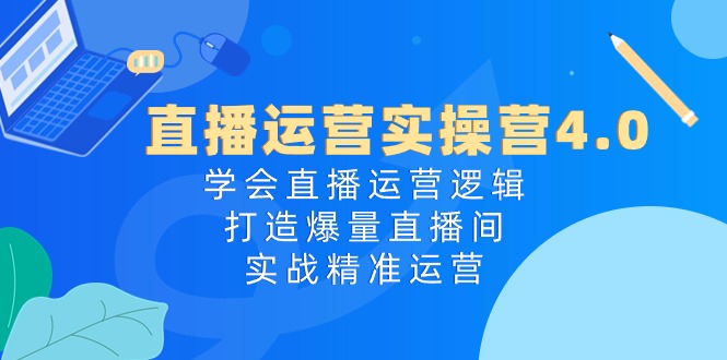 （10950期）直播运营实操营4.0：学会直播运营逻辑，打造爆量直播间，实战精准运营-橙尔网赚two