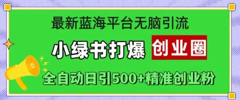 最新蓝海平台无脑引流，小绿书打爆创业圈，全自动日引500+精准创业粉-橙尔网赚two