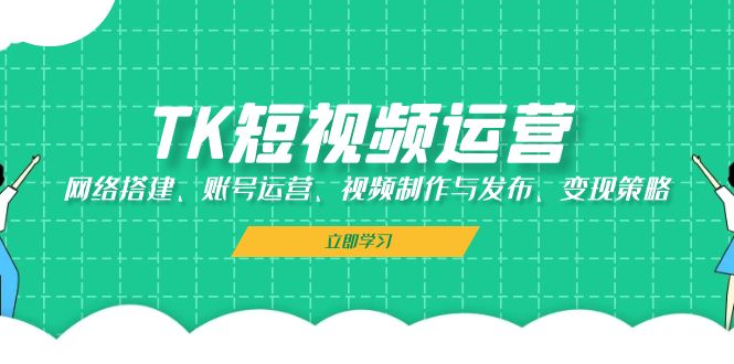 TK短视频运营：网络搭建、账号运营、视频制作与发布、变现策略-橙尔网赚two