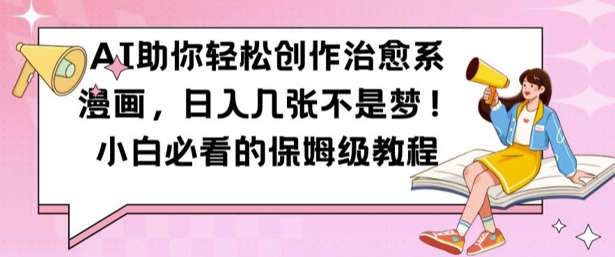 AI助你轻松创作治愈系漫画，日入几张不是梦，小白必看的保姆级教程【揭秘】-橙尔网赚two