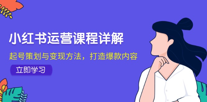 小红书运营课程详解：起号策划与变现方法，打造爆款内容-橙尔网赚two