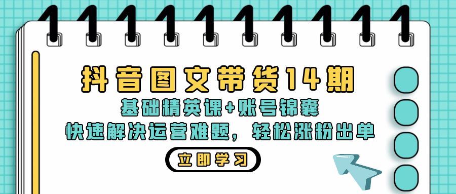 （13107期）抖音 图文带货14期：基础精英课+账号锦囊，快速解决运营难题 轻松涨粉出单-橙尔网赚two