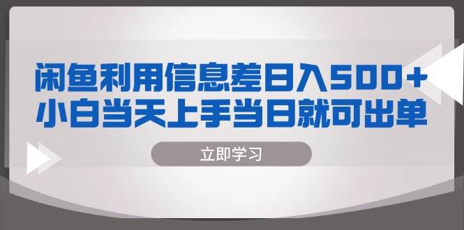 （13170期）闲鱼利用信息差 日入500+  小白当天上手 当日就可出单-橙尔网赚two