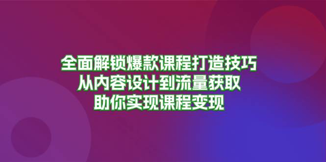 （13176期）全面解锁爆款课程打造技巧，从内容设计到流量获取，助你实现课程变现-橙尔网赚two