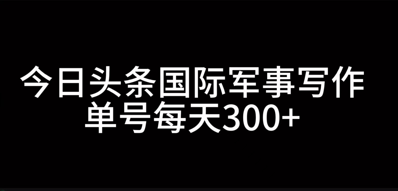 今日头条国际军事写作，利用AI创作，单号日入300+-橙尔网赚two