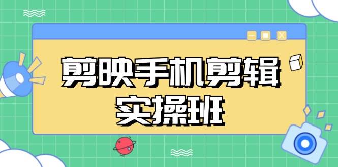 （13264期）剪映手机剪辑实战班，从入门到精通，抖音爆款视频制作秘籍分段讲解-橙尔网赚two