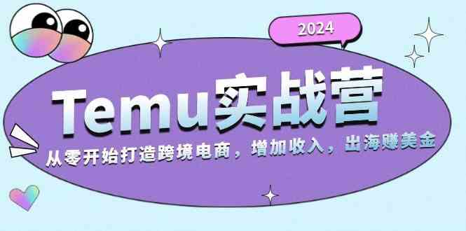 2024Temu出海赚美金实战营，从零开始打造跨境电商增加收入（124G）-橙尔网赚two