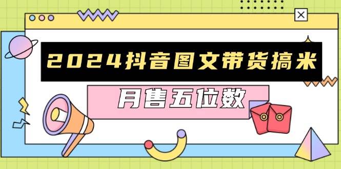 （13299期）2024抖音图文带货搞米：快速起号与破播放方法，助力销量飙升，月售五位数-橙尔网赚two