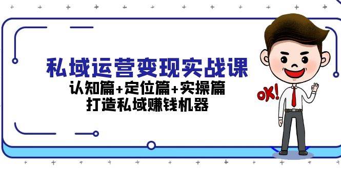 私域运营变现实战课：认知篇+定位篇+实操篇，打造私域赚钱机器-橙尔网赚two