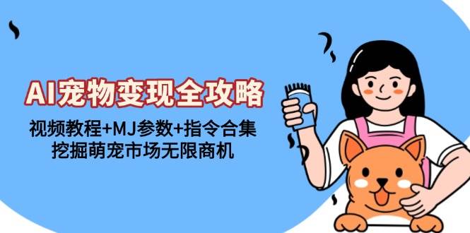 （13395期）AI宠物变现全攻略：视频教程+MJ参数+指令合集，挖掘萌宠市场无限商机-橙尔网赚two