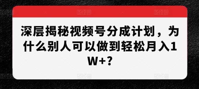 深层揭秘视频号分成计划，为什么别人可以做到轻松月入1W+?-橙尔网赚two