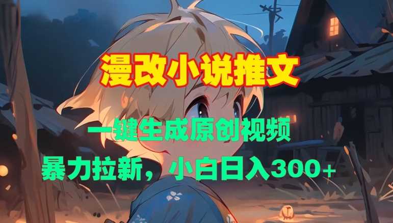 漫改小说推文，一键生成原创视频，暴力拉新，小白日入3张-橙尔网赚two