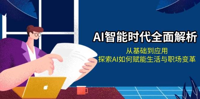 （13518期）AI智能时代全面解析：从基础到应用，探索AI如何赋能生活与职场变革-橙尔网赚two