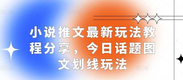 小说推文最新玩法教程分享，今日话题图文划线玩法-橙尔网赚two