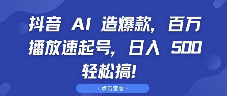 抖音 AI 造爆款，百万播放速起号，日入5张 轻松搞【揭秘】-橙尔网赚two