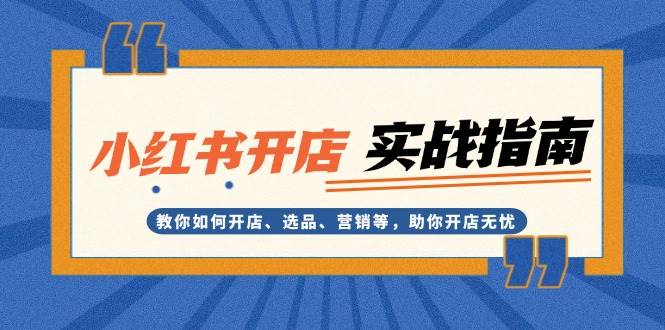 小红书开店实战指南：教你如何开店、选品、营销等，助你开店无忧-橙尔网赚two