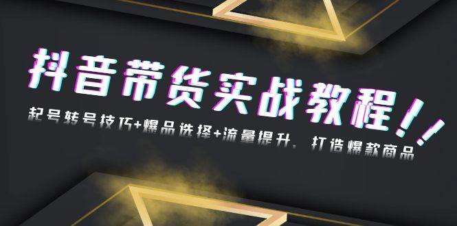 （13526期）抖音带货实战教程：起号转号技巧+爆品选择+流量提升，打造爆款商品-橙尔网赚two