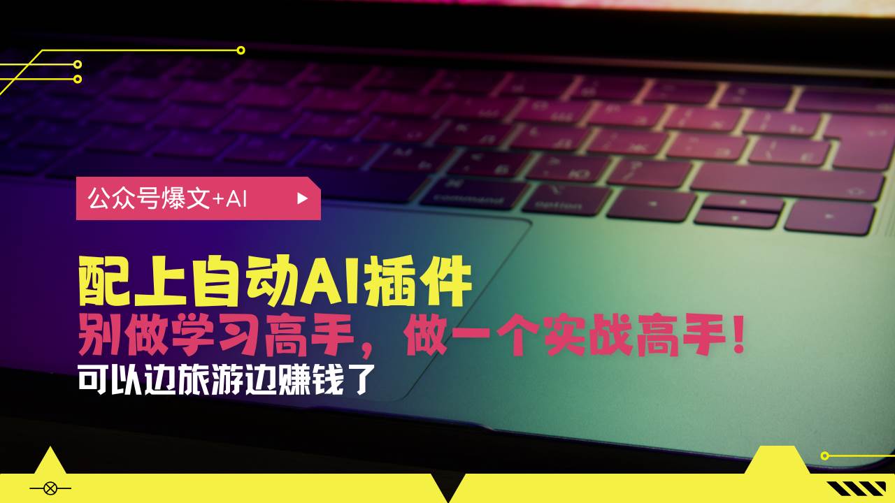 （13532期）公众号爆文配上自动AI插件，从注册到10W+，可以边旅游边赚钱了-橙尔网赚two