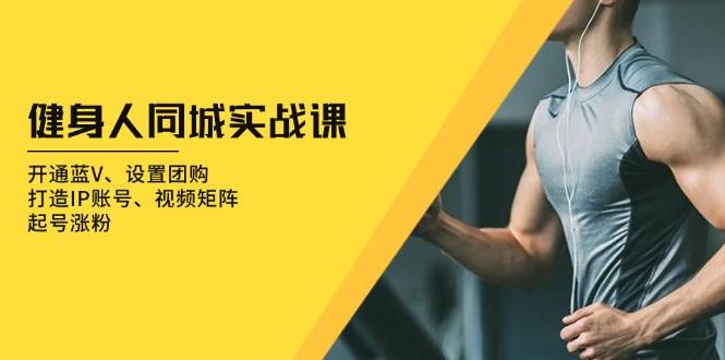 健身人同城实战课：开通蓝V、设置团购、打造IP账号、视频矩阵、起号涨粉-橙尔网赚two