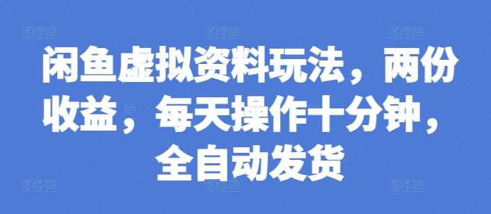 闲鱼虚拟资料玩法，两份收益，每天操作十分钟，全自动发货【揭秘】-橙尔网赚two