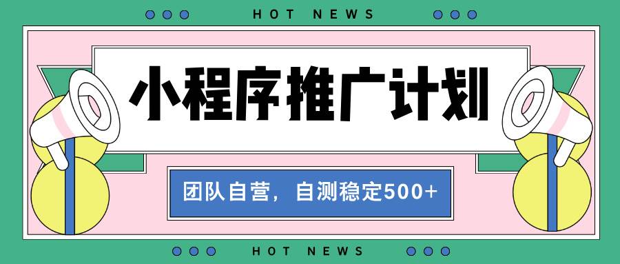 （13575期）【小程序推广计划】全自动裂变，自测收益稳定在500-2000+-橙尔网赚two