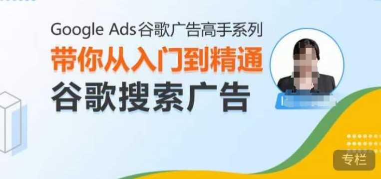 Google Ads谷歌广告高手 – 搜索广告，带你从入门到精通谷歌搜索广告-橙尔网赚two