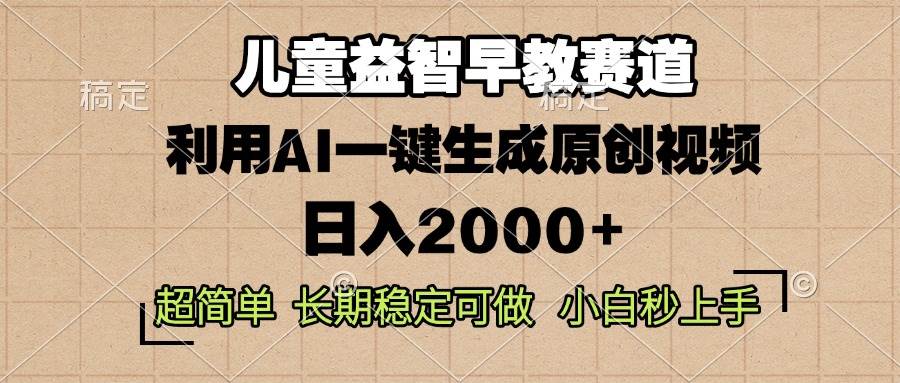 （13665期）儿童益智早教，这个赛道赚翻了，利用AI一键生成原创视频，日入2000+，…-橙尔网赚two