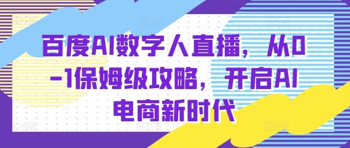 百度AI数字人直播带货，从0-1保姆级攻略，开启AI电商新时代-橙尔网赚two