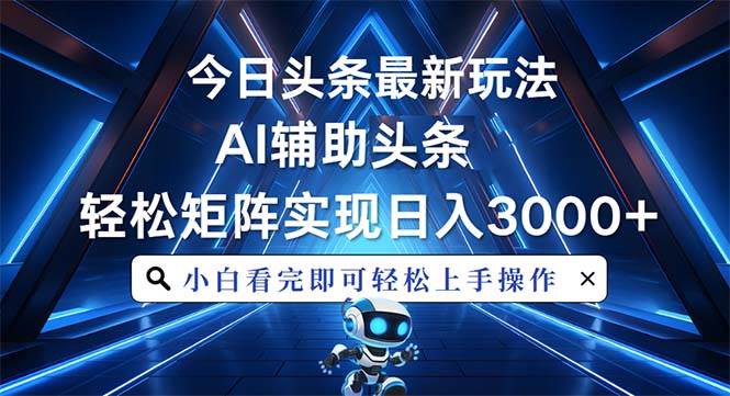 （13683期）今日头条最新玩法，思路简单，AI辅助，复制粘贴轻松矩阵日入3000+-橙尔网赚two