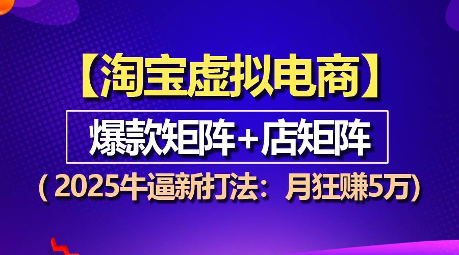 （13687期）【淘宝虚拟项目】2025牛逼新打法：爆款矩阵+店矩阵，月狂赚5万-橙尔网赚two