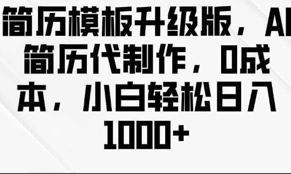 简历模板升级版，AI简历代制作，0成本，小白轻松日入多张-橙尔网赚two