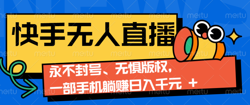 2024快手无人直播9.0神技来袭：永不封号、无惧版权，一部手机躺赚日入千元+-橙尔网赚two