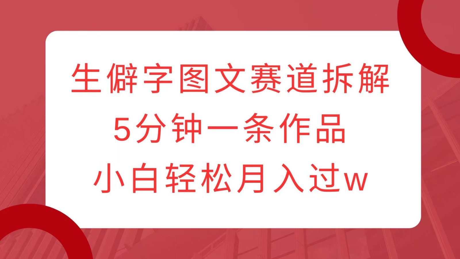 生僻字图文赛道拆解，5分钟一条作品，小白轻松月入过w-橙尔网赚two
