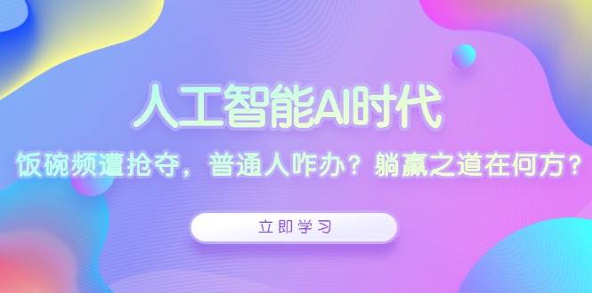 （13756期）人工智能AI时代，饭碗频遭抢夺，普通人咋办？躺赢之道在何方？-橙尔网赚two