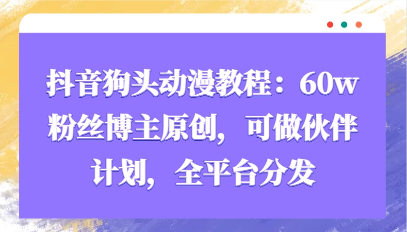 抖音狗头动漫教程：60w粉丝博主原创，可做伙伴计划，全平台分发-橙尔网赚two