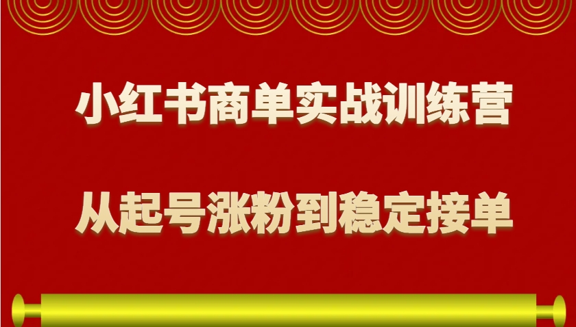 小红书商单实战训练营，从0到1教你如何变现，从起号涨粉到稳定接单，适合新手-橙尔网赚two