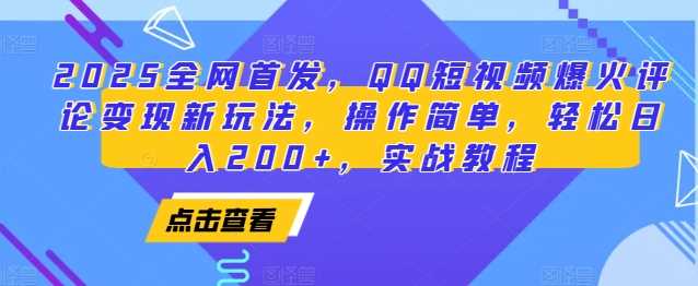 2025全网首发，QQ短视频爆火评论变现新玩法，操作简单，轻松日入200+，实战教程-橙尔网赚two