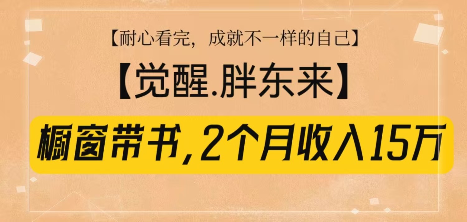 橱窗带书《觉醒，胖东来》，2个月收入15W，没难度只照做！-橙尔网赚two