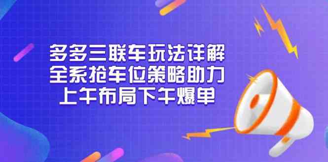 多多三联车玩法详解，全系抢车位策略助力，上午布局下午爆单-橙尔网赚two