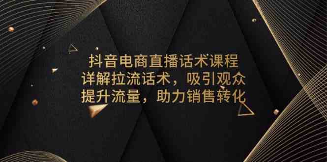 抖音电商直播话术课程，详解拉流话术，吸引观众，提升流量，助力销售转化-橙尔网赚two