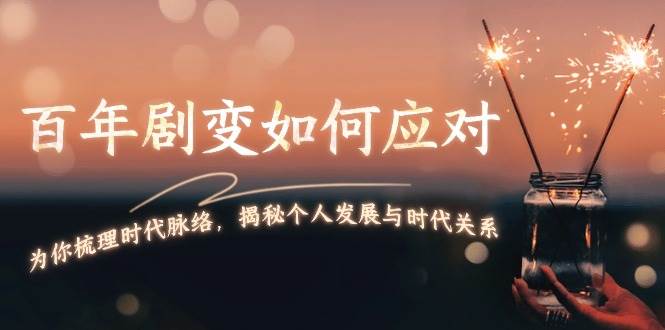 某付费文章：百年剧变如何应对，为你梳理时代脉络，揭秘个人发展与时代关系-橙尔网赚two