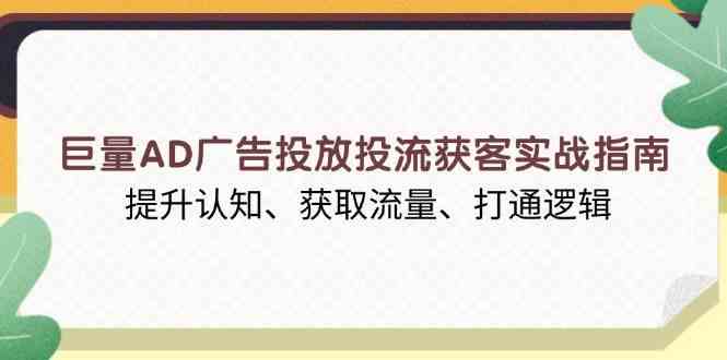 巨量AD广告投放投流获客实战指南，提升认知、获取流量、打通逻辑-橙尔网赚two
