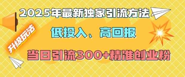 2025年最新独家引流方法，低投入高回报？当日引流300+精准创业粉-橙尔网赚two