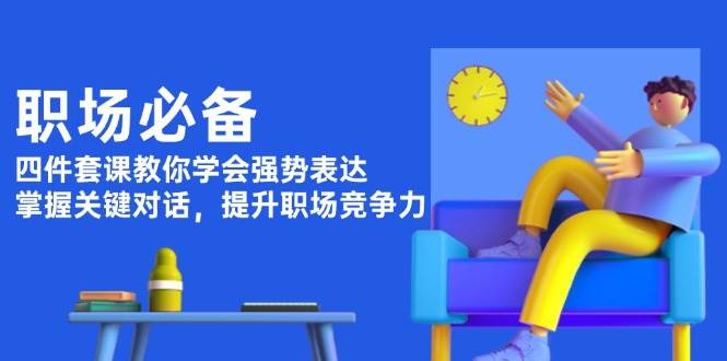 职场必备，四件套课教你学会强势表达，掌握关键对话，提升职场竞争力-橙尔网赚two
